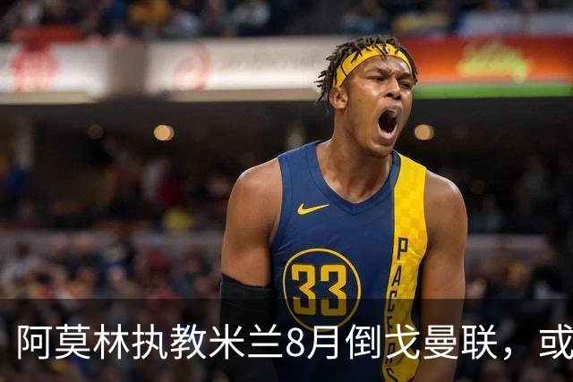 阿莫林执教米兰8月倒戈曼联，或为拉爵省千万！曼联锁定1.3亿收入